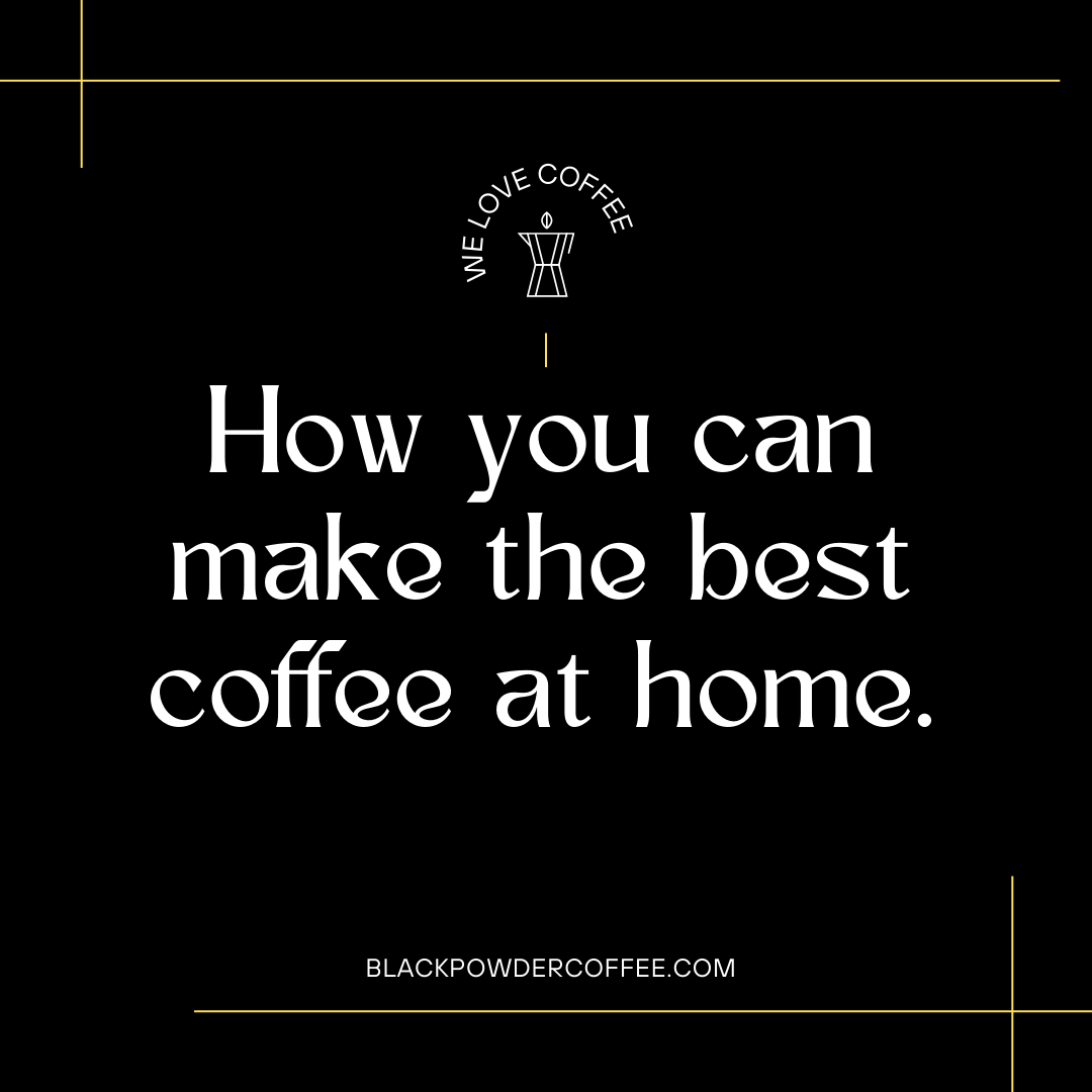 How you can make the best coffee at home. Black Powder Coffee