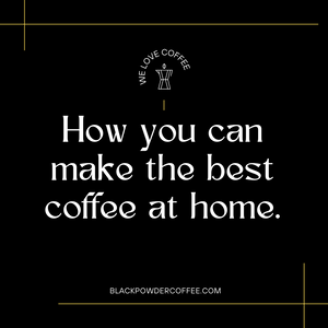 How you can make the best coffee at home.